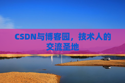 CSDN与博客园,技术人的交流圣地